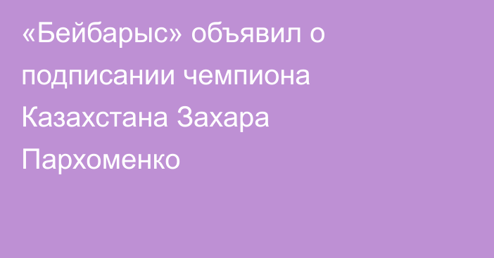 «Бейбарыс» объявил о подписании чемпиона Казахстана Захара Пархоменко