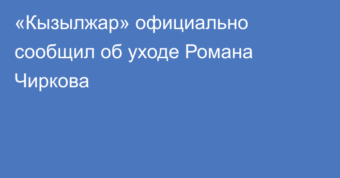 «Кызылжар» официально сообщил об уходе Романа Чиркова