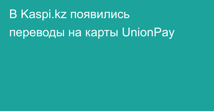 В Kaspi.kz появились переводы на карты UnionPay