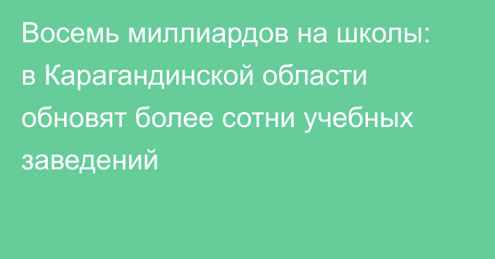 Восемь миллиардов на школы: в Карагандинской области обновят более сотни учебных заведений