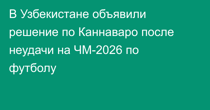 В Узбекистане объявили решение по Каннаваро после неудачи на ЧМ-2026 по футболу