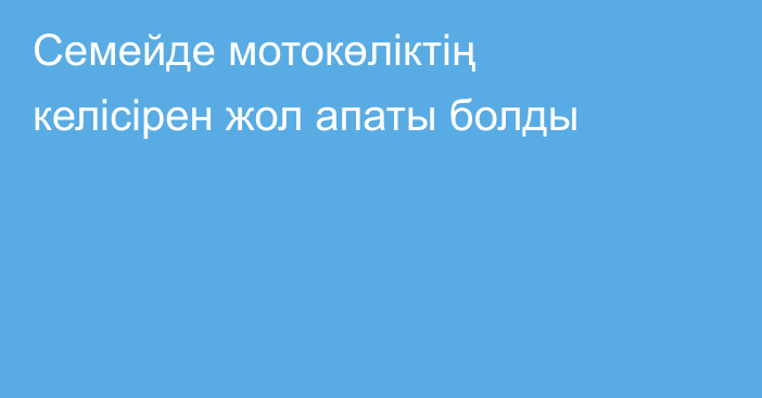 Семейде мотокөліктің келісірен жол апаты болды
