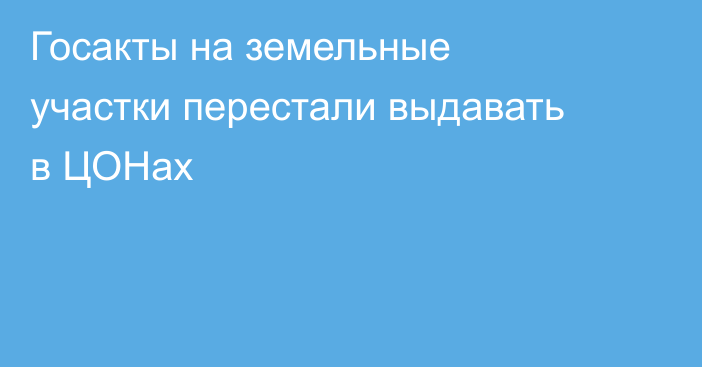 Госакты на земельные участки перестали выдавать в ЦОНах