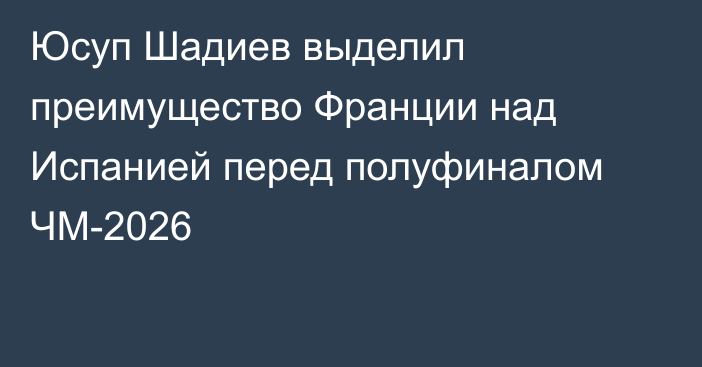 Юсуп Шадиев выделил преимущество Франции над Испанией перед полуфиналом ЧМ-2026