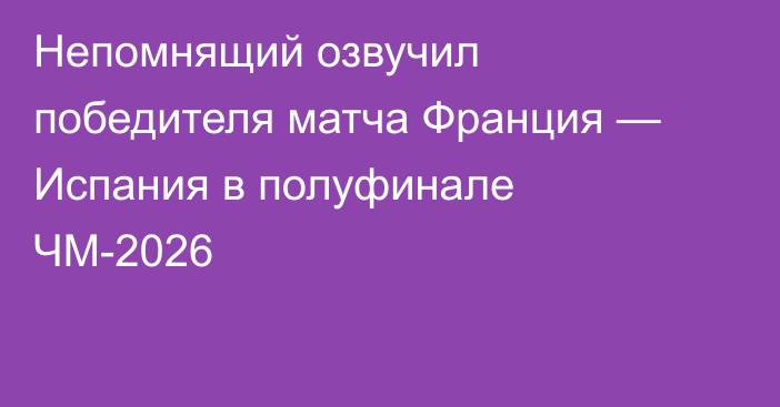 Непомнящий озвучил победителя матча Франция — Испания в полуфинале ЧМ-2026