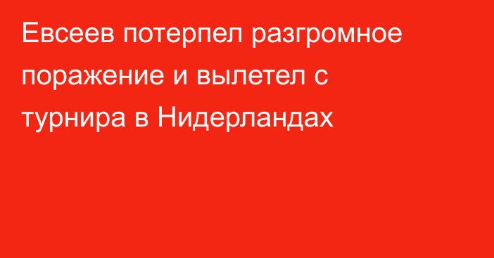 Евсеев потерпел разгромное поражение и вылетел с турнира в Нидерландах