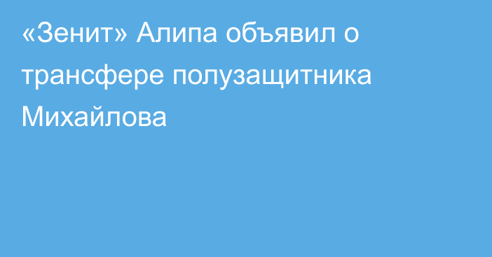 «Зенит» Алипа объявил о трансфере полузащитника Михайлова