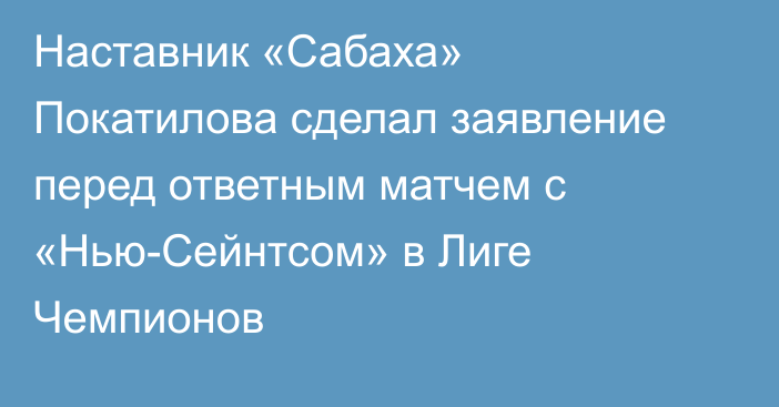 Наставник «Сабаха» Покатилова сделал заявление перед ответным матчем с «Нью-Сейнтсом» в Лиге Чемпионов