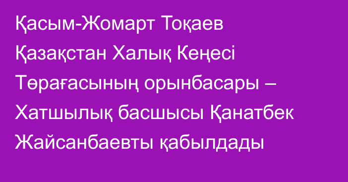 Қасым-Жомарт Тоқаев Қазақстан Халық Кеңесі Төрағасының орынбасары – Хатшылық басшысы Қанатбек Жайсанбаевты қабылдады