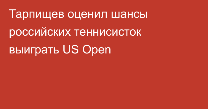 Тарпищев оценил шансы российских теннисисток выиграть US Open
