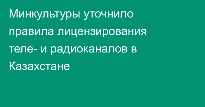 Минкультуры уточнило правила лицензирования теле- и радиоканалов в Казахстане
