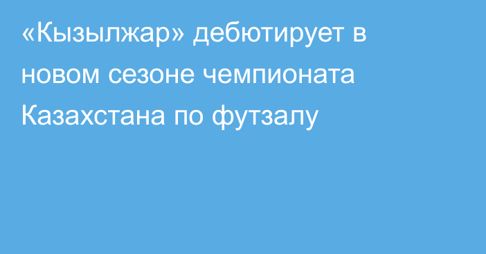 «Кызылжар» дебютирует в новом сезоне чемпионата Казахстана по футзалу