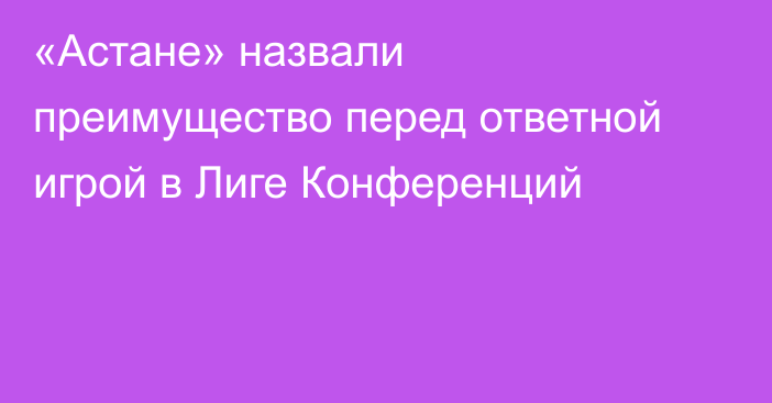 «Астане» назвали преимущество перед ответной игрой в Лиге Конференций