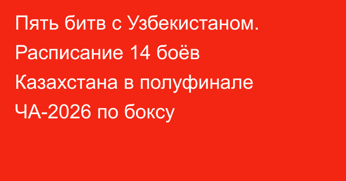 Пять битв с Узбекистаном. Расписание 14 боёв Казахстана в полуфинале ЧА-2026 по боксу