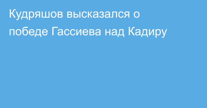 Кудряшов высказался о победе Гассиева над Кадиру