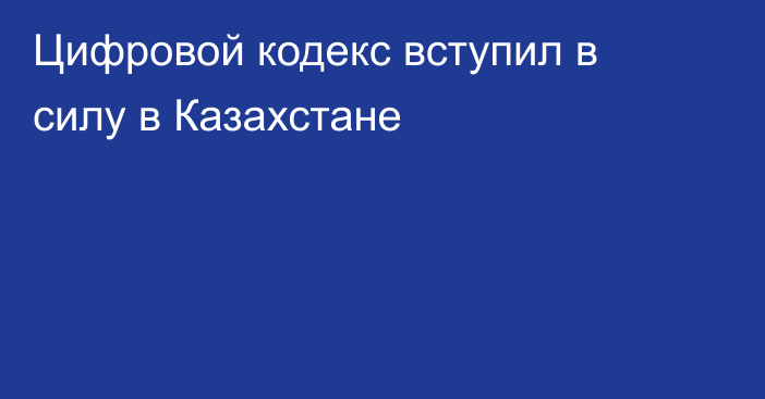 Цифровой кодекс вступил в силу в Казахстане