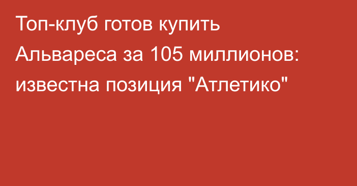 Топ-клуб готов купить Альвареса за 105 миллионов: известна позиция 