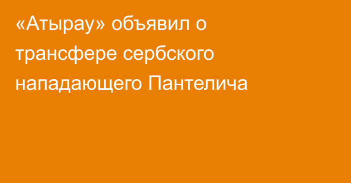 «Атырау» объявил о трансфере сербского нападающего Пантелича