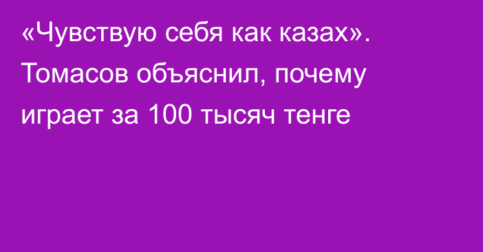 «Чувствую себя как казах». Томасов объяснил, почему играет за 100 тысяч тенге