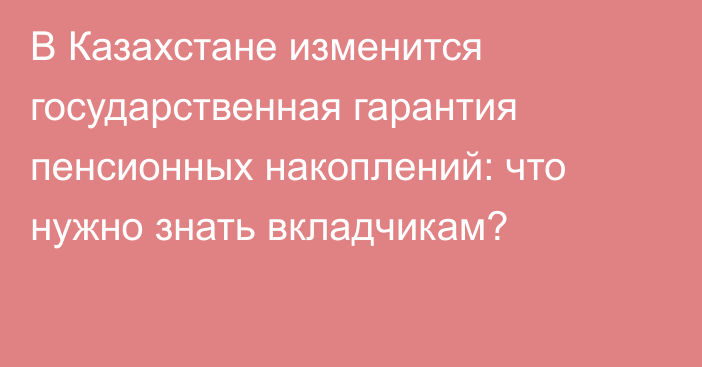 В Казахстане изменится государственная гарантия пенсионных накоплений: что нужно знать вкладчикам?