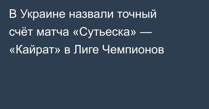 В Украине назвали точный счёт матча «Сутьеска» — «Кайрат» в Лиге Чемпионов