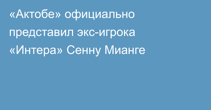 «Актобе» официально представил экс-игрока «Интера» Сенну Мианге