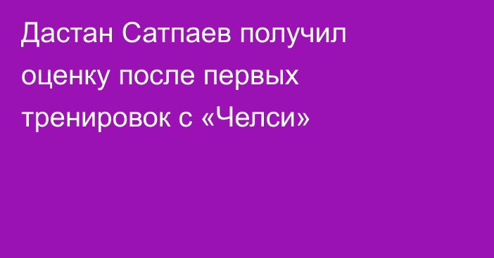 Дастан Сатпаев получил оценку после первых тренировок с «Челси»