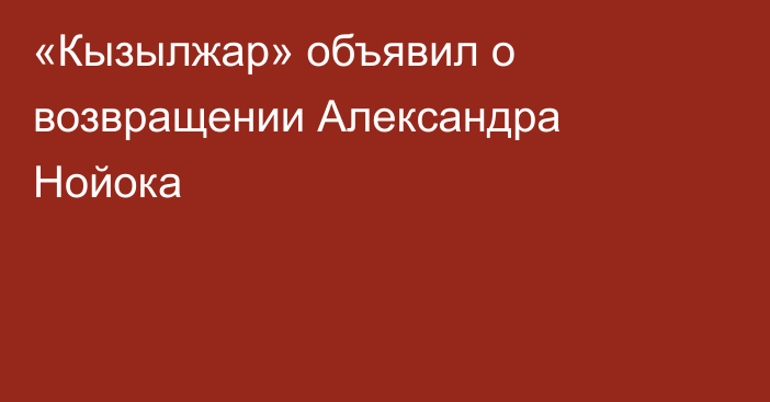 «Кызылжар» объявил о возвращении Александра Нойока