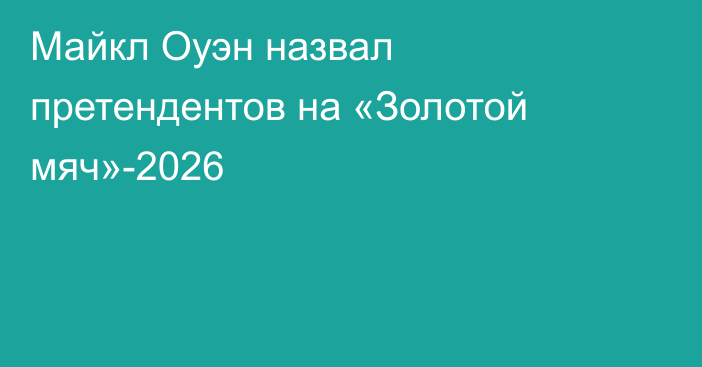 Майкл Оуэн назвал претендентов на «Золотой мяч»-2026