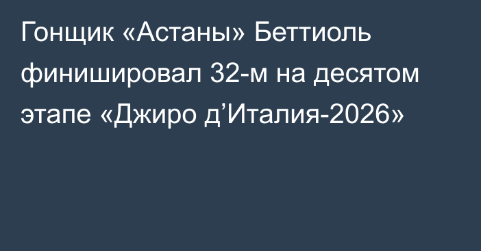 Гонщик «Астаны» Беттиоль финишировал 32-м на десятом этапе «Джиро д’Италия-2026»