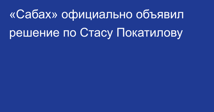 «Сабах» официально объявил решение по Стасу Покатилову