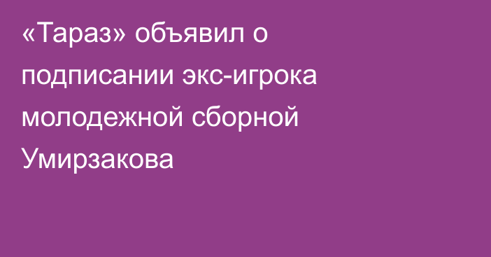 «Тараз» объявил о подписании экс-игрока молодежной сборной Умирзакова