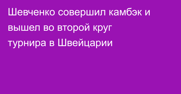 Шевченко совершил камбэк и вышел во второй круг турнира в Швейцарии