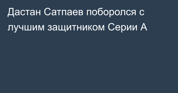 Дастан Сатпаев поборолся с лучшим защитником Серии А