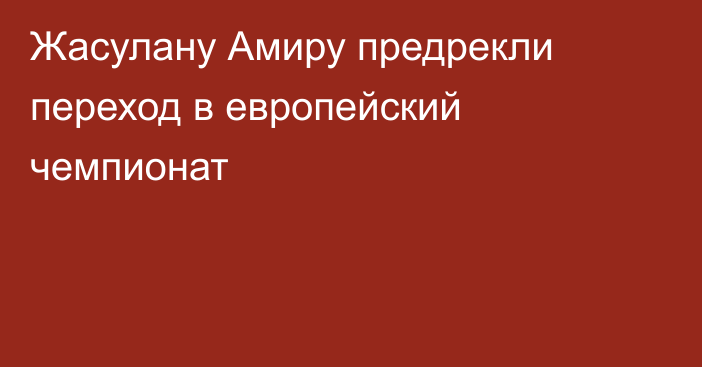 Жасулану Амиру предрекли переход в европейский чемпионат