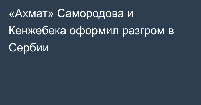 «Ахмат» Самородова и Кенжебека оформил разгром в Сербии