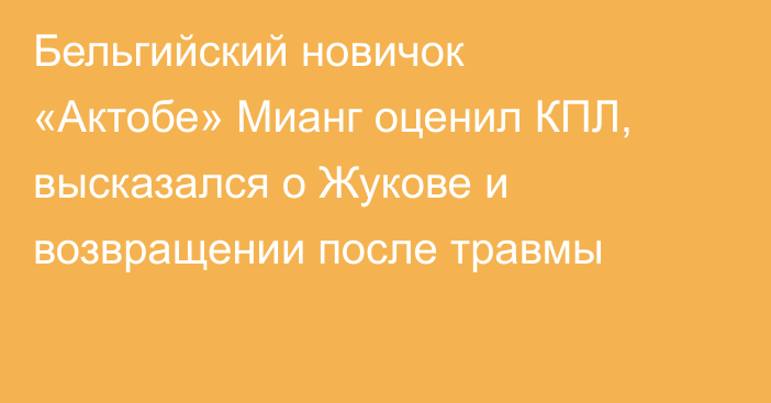 Бельгийский новичок «Актобе» Мианг оценил КПЛ, высказался о Жукове и возвращении после травмы