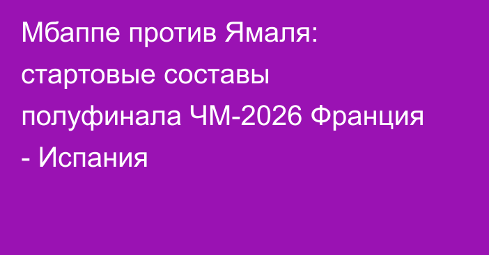 Мбаппе против Ямаля: стартовые составы полуфинала ЧМ-2026 Франция - Испания