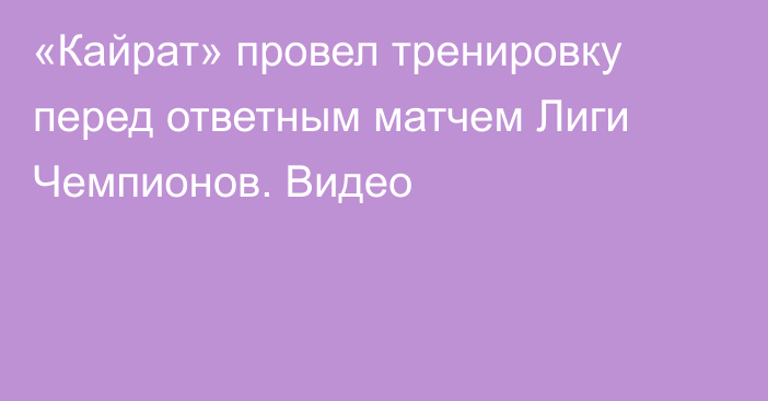 «Кайрат» провел тренировку перед ответным матчем Лиги Чемпионов. Видео