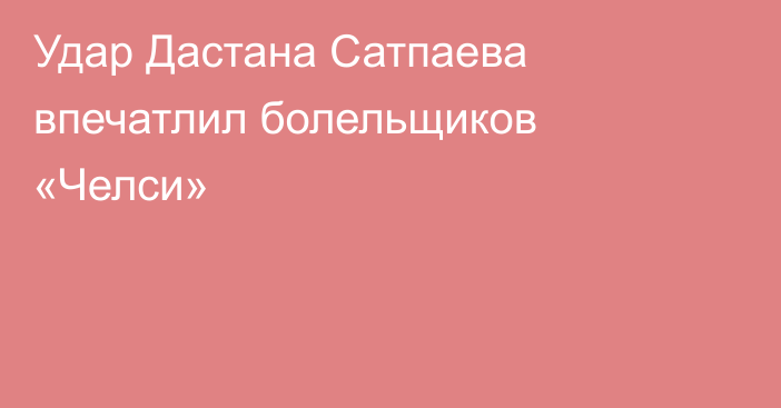 Удар Дастана Сатпаева впечатлил болельщиков «Челси»