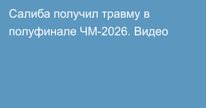 Салиба получил травму в полуфинале ЧМ-2026. Видео