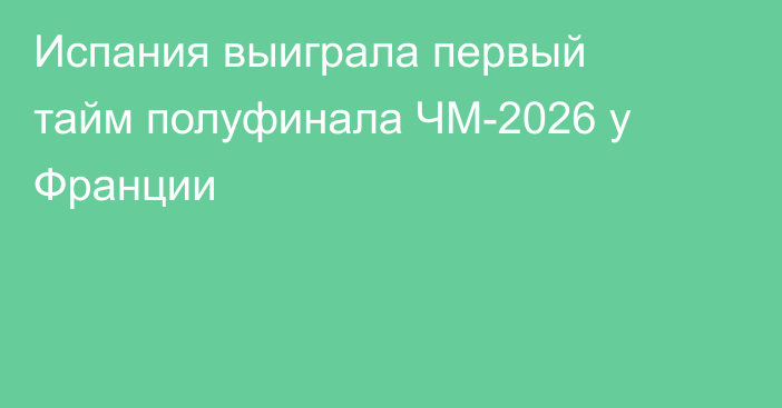 Испания выиграла первый тайм полуфинала ЧМ-2026 у Франции