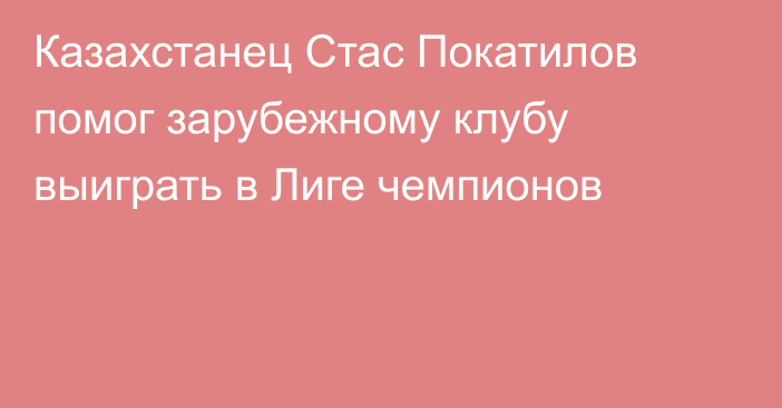 Казахстанец Стас Покатилов помог зарубежному клубу выиграть в Лиге чемпионов
