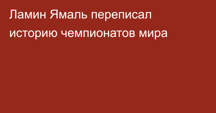 Ламин Ямаль переписал историю чемпионатов мира