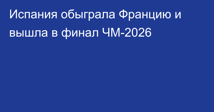 Испания обыграла Францию и вышла в финал ЧМ-2026