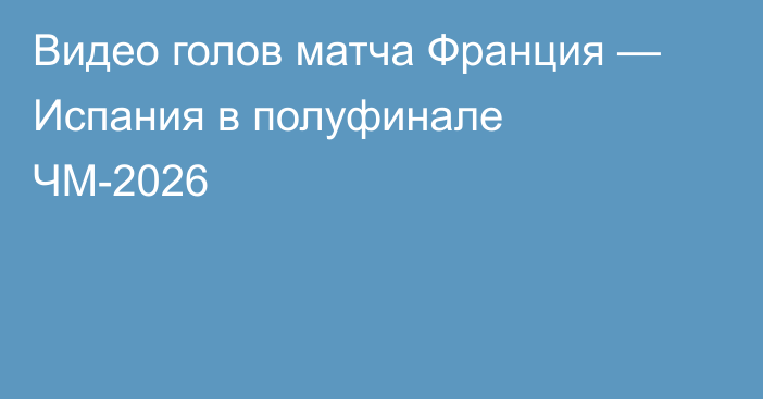 Видео голов матча Франция — Испания в полуфинале ЧМ-2026