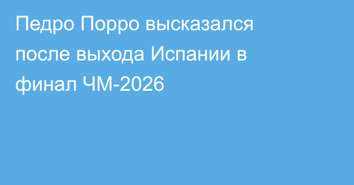 Педро Порро высказался после выхода Испании в финал ЧМ-2026