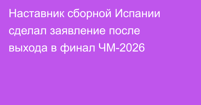Наставник сборной Испании сделал заявление после выхода в финал ЧМ-2026