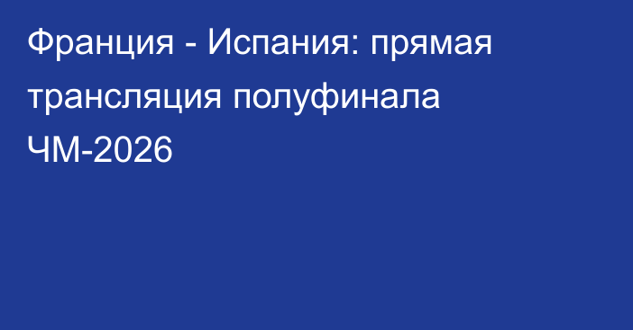 Франция - Испания: прямая трансляция полуфинала ЧМ-2026