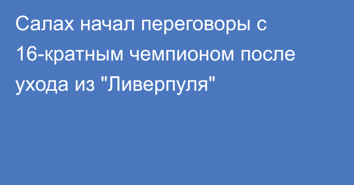 Салах начал переговоры с 16-кратным чемпионом после ухода из 